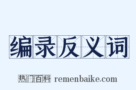 编录反义词是什么意思的图片